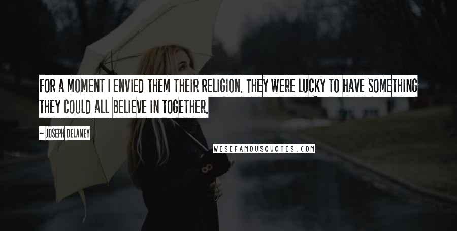Joseph Delaney Quotes: For a moment I envied them their religion. They were lucky to have something they could all believe in together.
