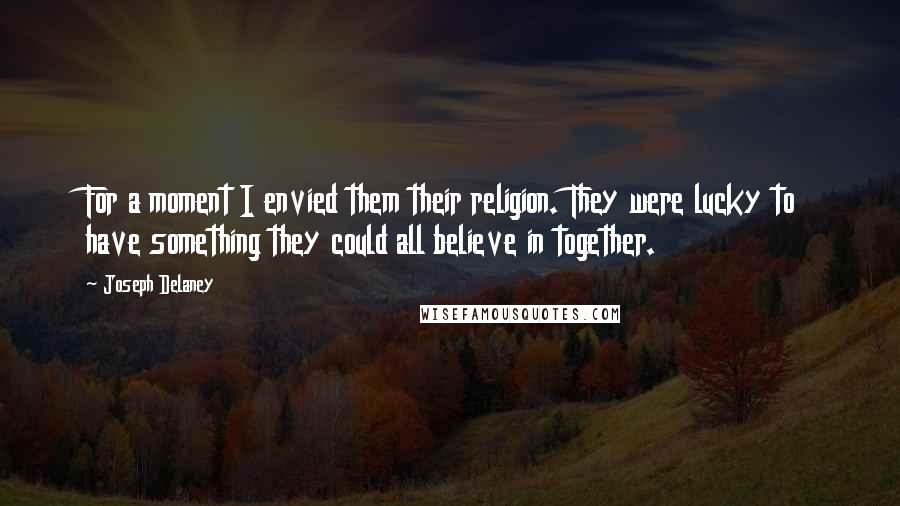 Joseph Delaney Quotes: For a moment I envied them their religion. They were lucky to have something they could all believe in together.