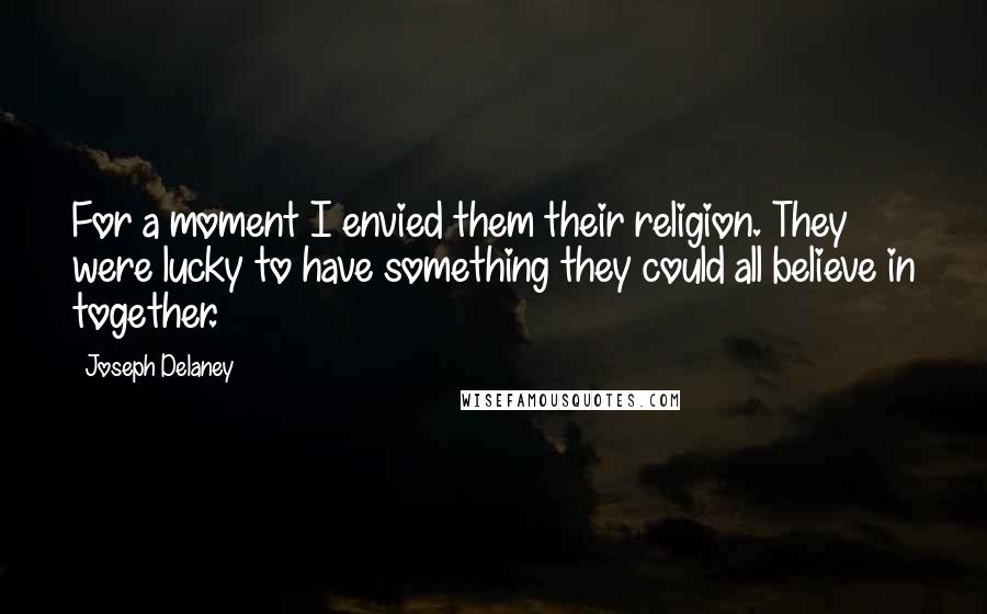 Joseph Delaney Quotes: For a moment I envied them their religion. They were lucky to have something they could all believe in together.