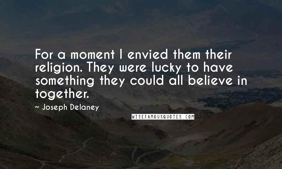 Joseph Delaney Quotes: For a moment I envied them their religion. They were lucky to have something they could all believe in together.
