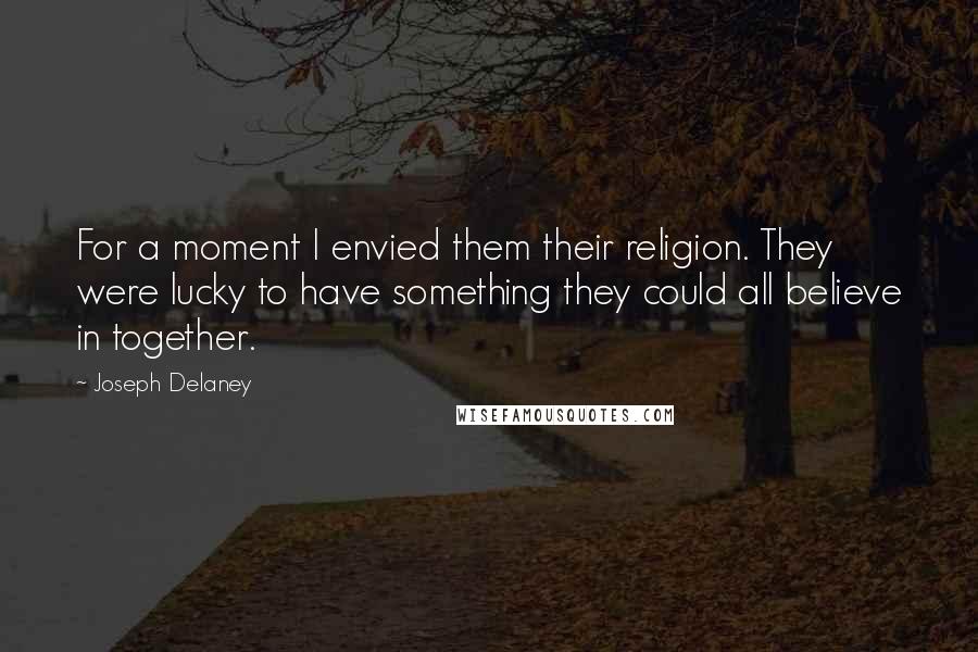 Joseph Delaney Quotes: For a moment I envied them their religion. They were lucky to have something they could all believe in together.