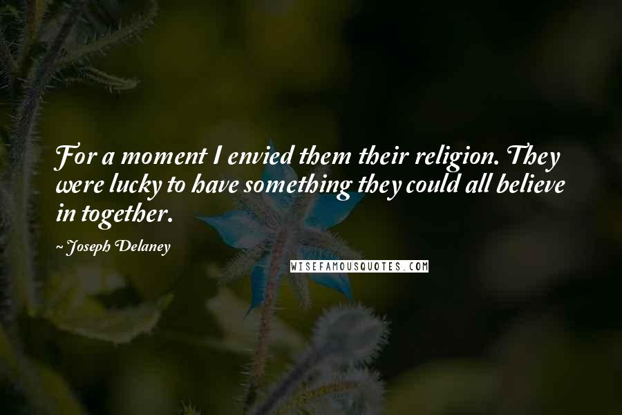 Joseph Delaney Quotes: For a moment I envied them their religion. They were lucky to have something they could all believe in together.