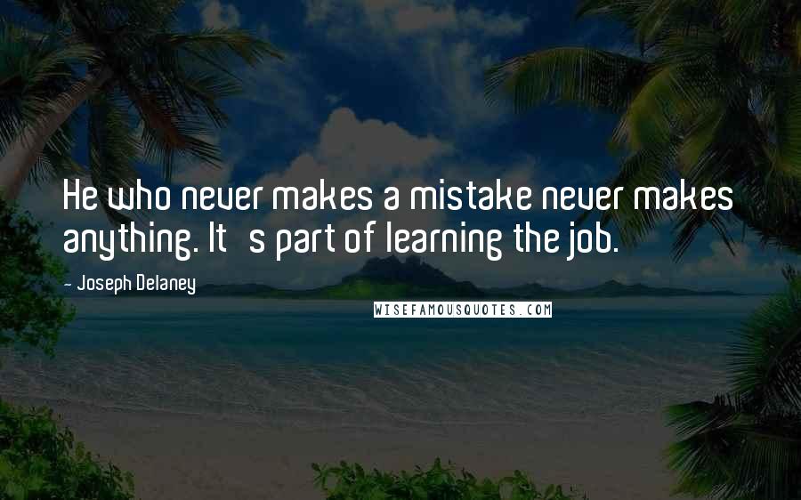 Joseph Delaney Quotes: He who never makes a mistake never makes anything. It's part of learning the job.