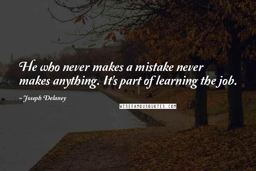 Joseph Delaney Quotes: He who never makes a mistake never makes anything. It's part of learning the job.