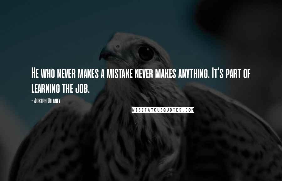 Joseph Delaney Quotes: He who never makes a mistake never makes anything. It's part of learning the job.