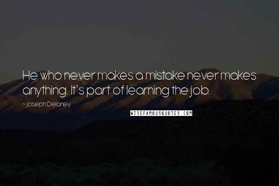 Joseph Delaney Quotes: He who never makes a mistake never makes anything. It's part of learning the job.