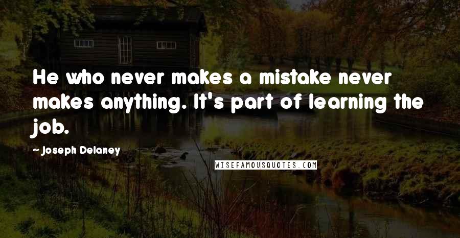 Joseph Delaney Quotes: He who never makes a mistake never makes anything. It's part of learning the job.