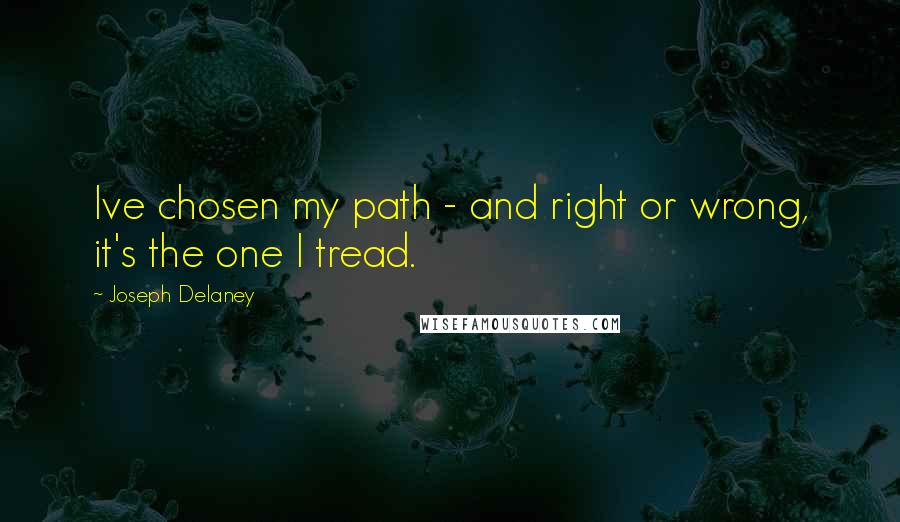 Joseph Delaney Quotes: Ive chosen my path - and right or wrong, it's the one I tread.