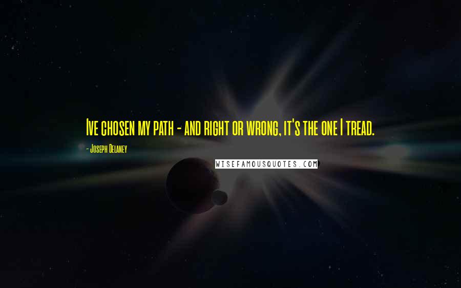 Joseph Delaney Quotes: Ive chosen my path - and right or wrong, it's the one I tread.