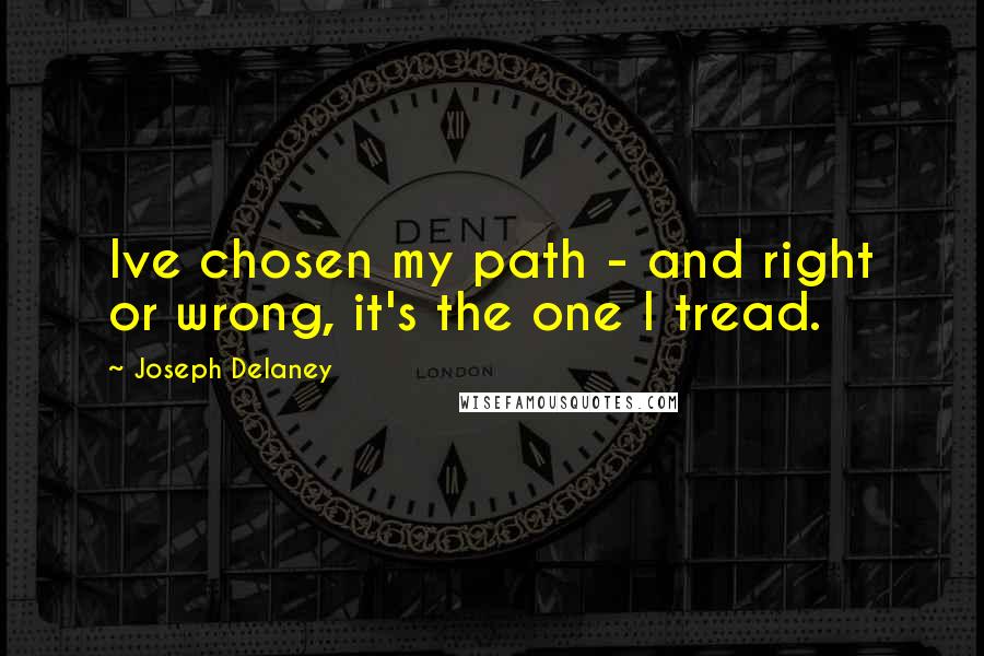 Joseph Delaney Quotes: Ive chosen my path - and right or wrong, it's the one I tread.