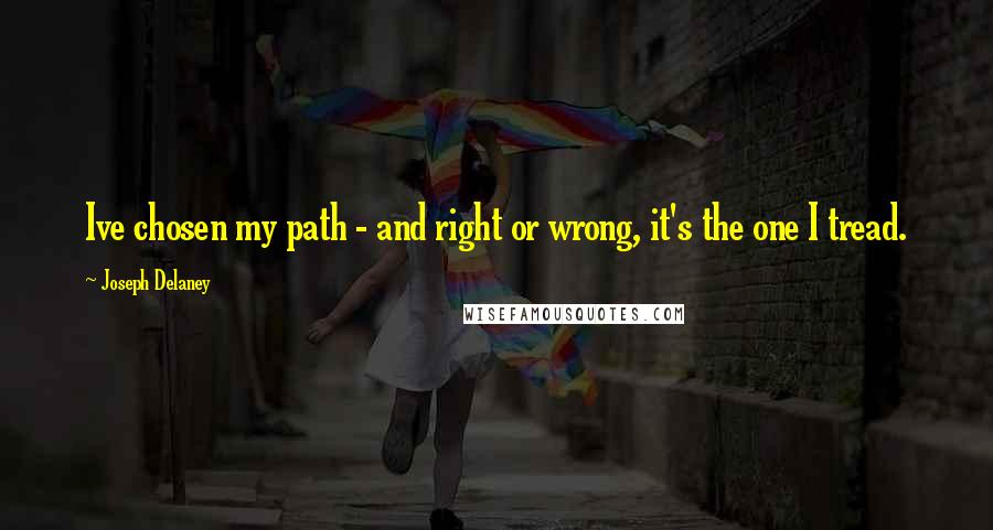 Joseph Delaney Quotes: Ive chosen my path - and right or wrong, it's the one I tread.