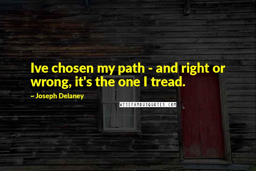 Joseph Delaney Quotes: Ive chosen my path - and right or wrong, it's the one I tread.