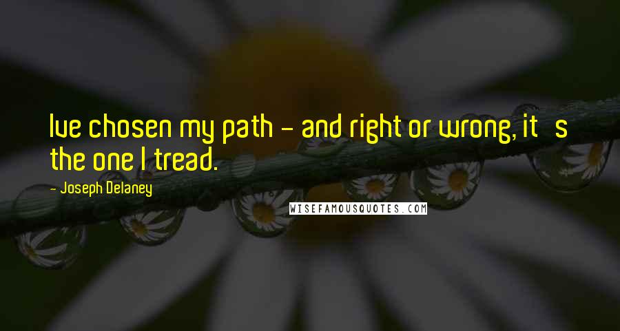 Joseph Delaney Quotes: Ive chosen my path - and right or wrong, it's the one I tread.