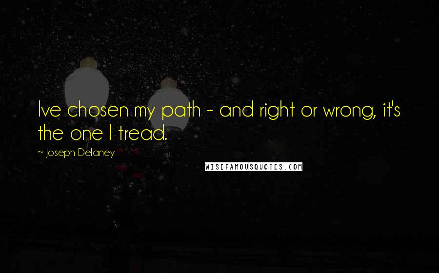 Joseph Delaney Quotes: Ive chosen my path - and right or wrong, it's the one I tread.