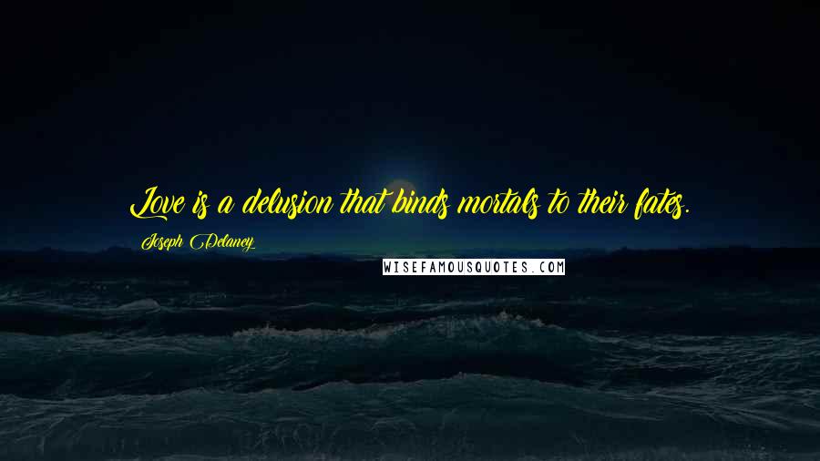 Joseph Delaney Quotes: Love is a delusion that binds mortals to their fates.