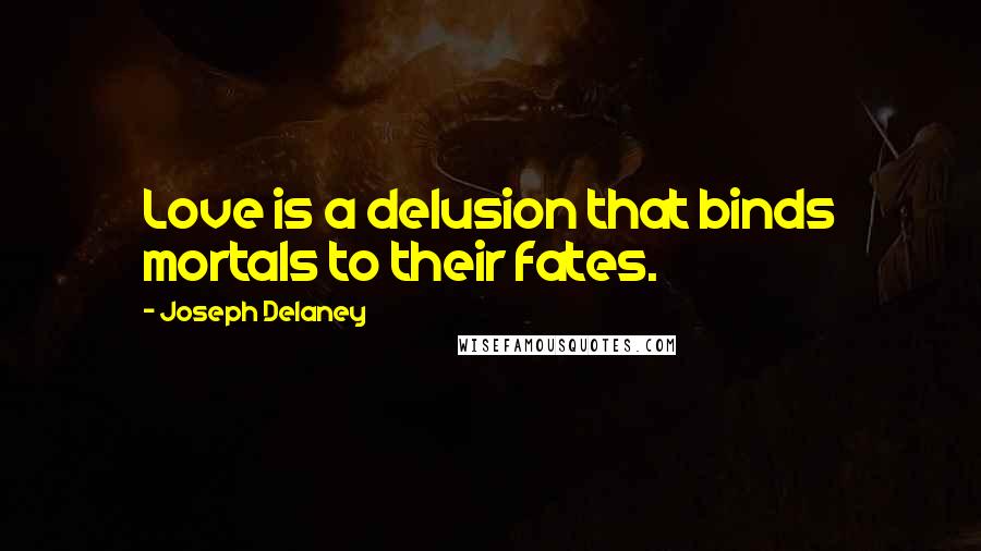 Joseph Delaney Quotes: Love is a delusion that binds mortals to their fates.