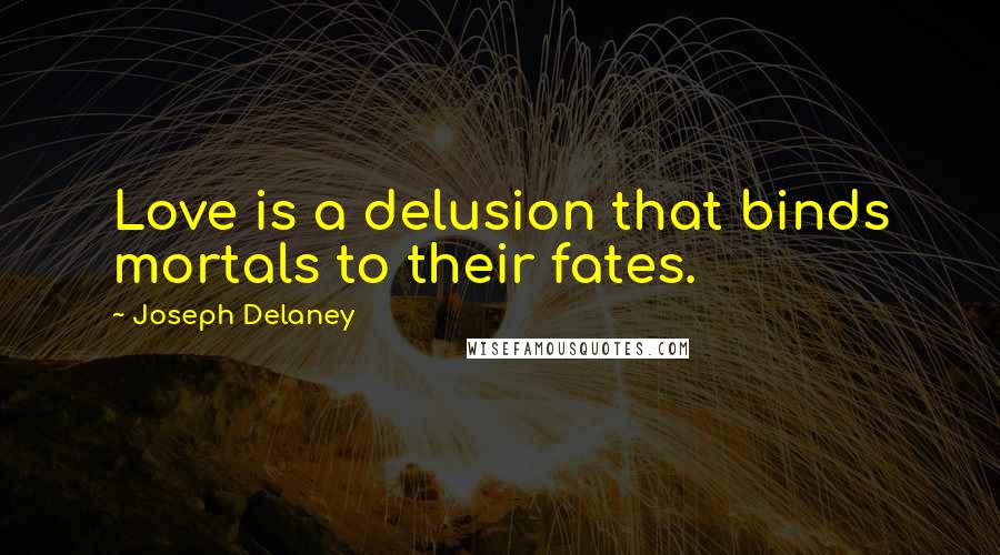 Joseph Delaney Quotes: Love is a delusion that binds mortals to their fates.