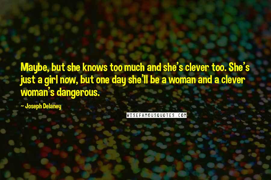 Joseph Delaney Quotes: Maybe, but she knows too much and she's clever too. She's just a girl now, but one day she'll be a woman and a clever woman's dangerous.