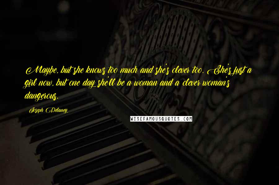 Joseph Delaney Quotes: Maybe, but she knows too much and she's clever too. She's just a girl now, but one day she'll be a woman and a clever woman's dangerous.