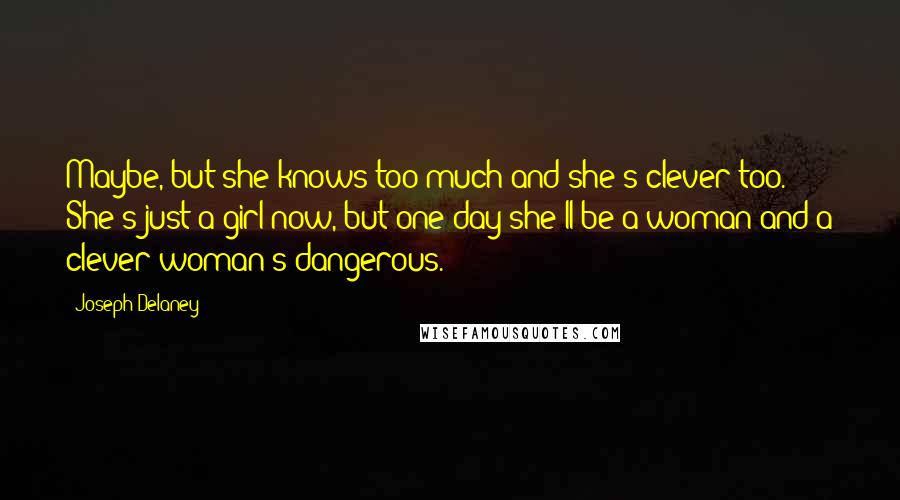 Joseph Delaney Quotes: Maybe, but she knows too much and she's clever too. She's just a girl now, but one day she'll be a woman and a clever woman's dangerous.