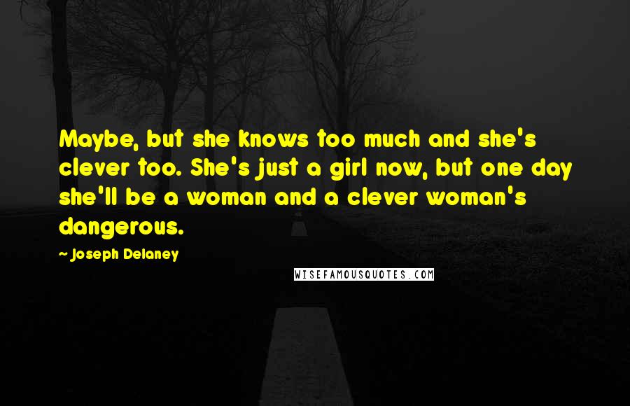 Joseph Delaney Quotes: Maybe, but she knows too much and she's clever too. She's just a girl now, but one day she'll be a woman and a clever woman's dangerous.