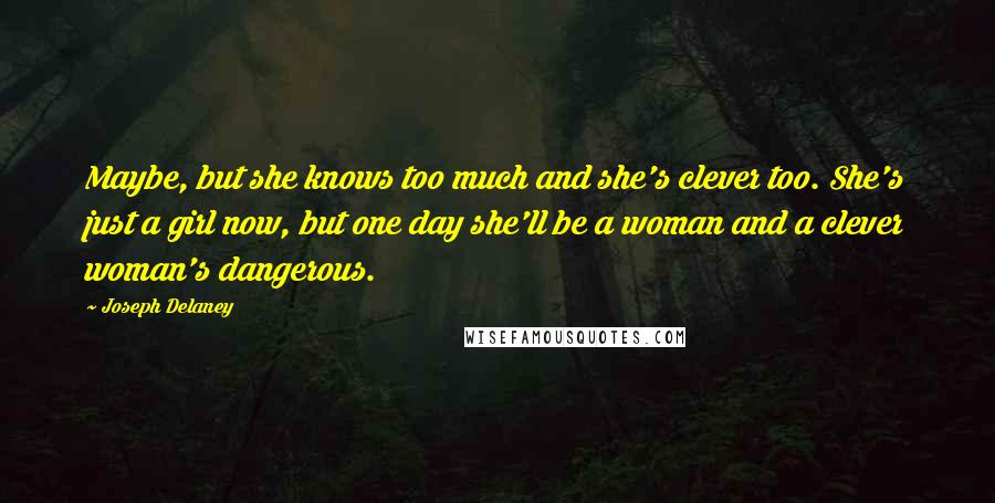 Joseph Delaney Quotes: Maybe, but she knows too much and she's clever too. She's just a girl now, but one day she'll be a woman and a clever woman's dangerous.