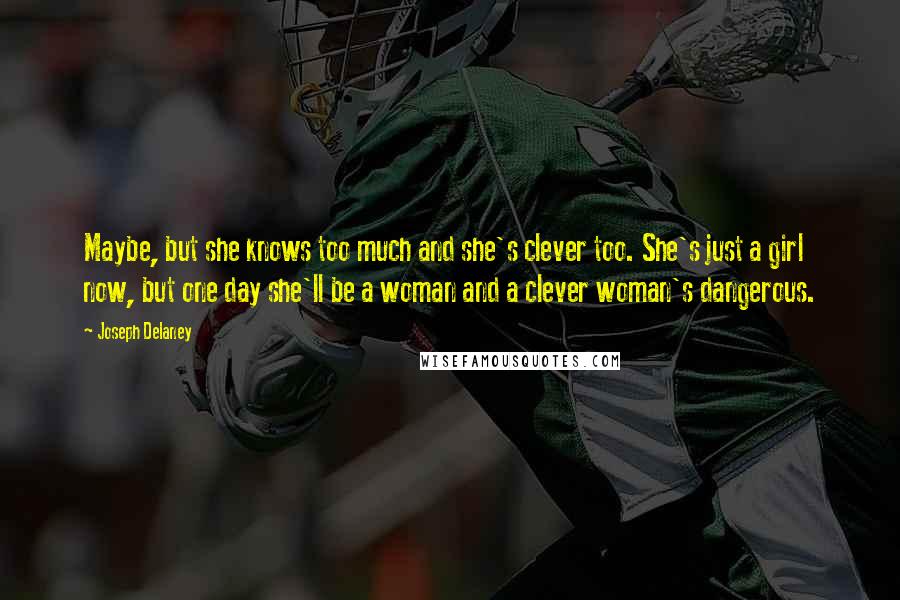 Joseph Delaney Quotes: Maybe, but she knows too much and she's clever too. She's just a girl now, but one day she'll be a woman and a clever woman's dangerous.