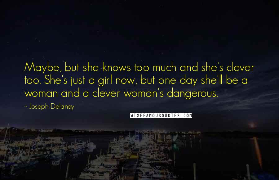 Joseph Delaney Quotes: Maybe, but she knows too much and she's clever too. She's just a girl now, but one day she'll be a woman and a clever woman's dangerous.