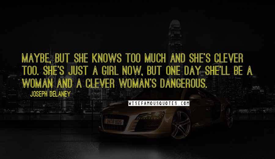 Joseph Delaney Quotes: Maybe, but she knows too much and she's clever too. She's just a girl now, but one day she'll be a woman and a clever woman's dangerous.