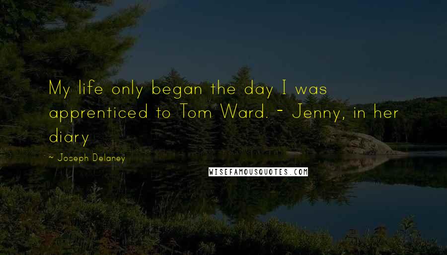 Joseph Delaney Quotes: My life only began the day I was apprenticed to Tom Ward. - Jenny, in her diary