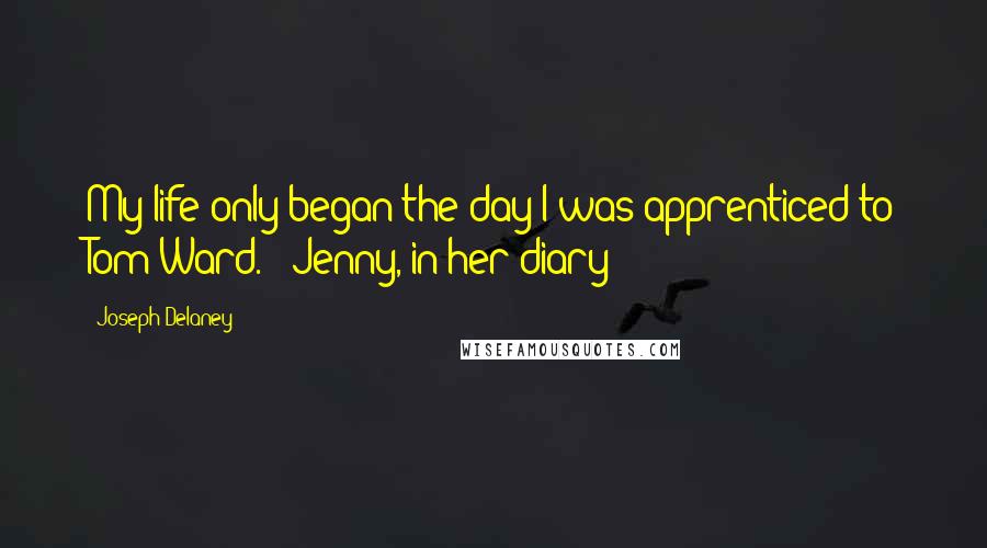 Joseph Delaney Quotes: My life only began the day I was apprenticed to Tom Ward. - Jenny, in her diary