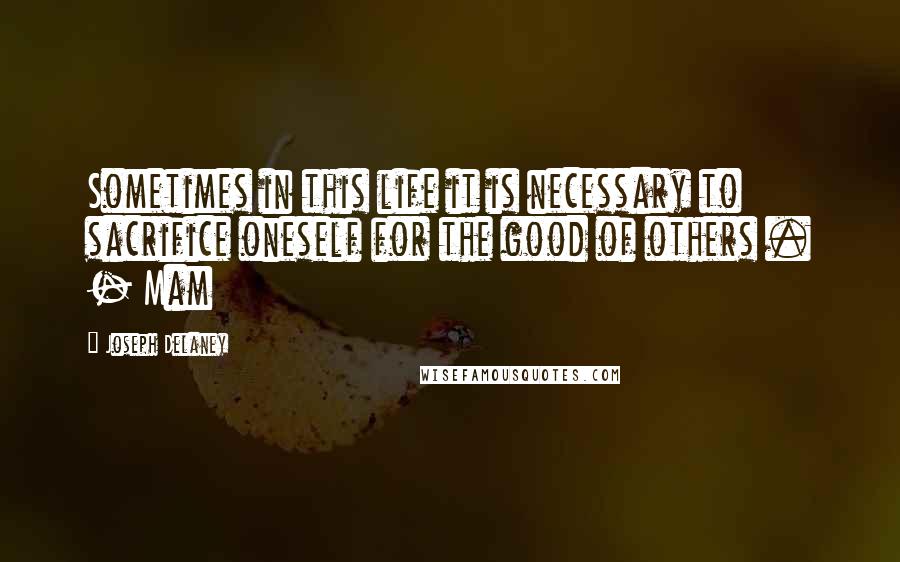 Joseph Delaney Quotes: Sometimes in this life it is necessary to sacrifice oneself for the good of others . - Mam