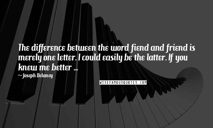 Joseph Delaney Quotes: The difference between the word fiend and friend is merely one letter. I could easily be the latter. If you knew me better ...