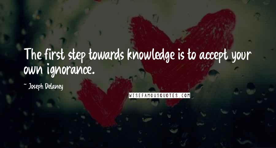 Joseph Delaney Quotes: The first step towards knowledge is to accept your own ignorance.
