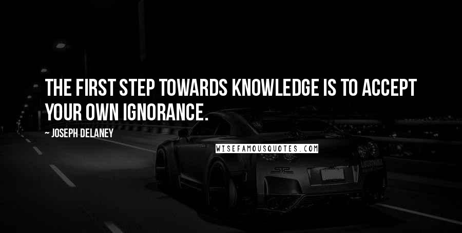 Joseph Delaney Quotes: The first step towards knowledge is to accept your own ignorance.