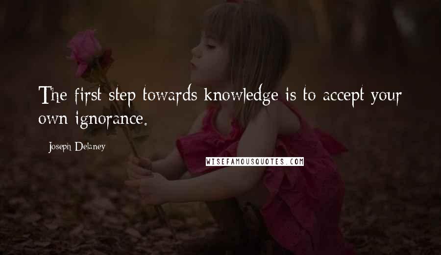 Joseph Delaney Quotes: The first step towards knowledge is to accept your own ignorance.