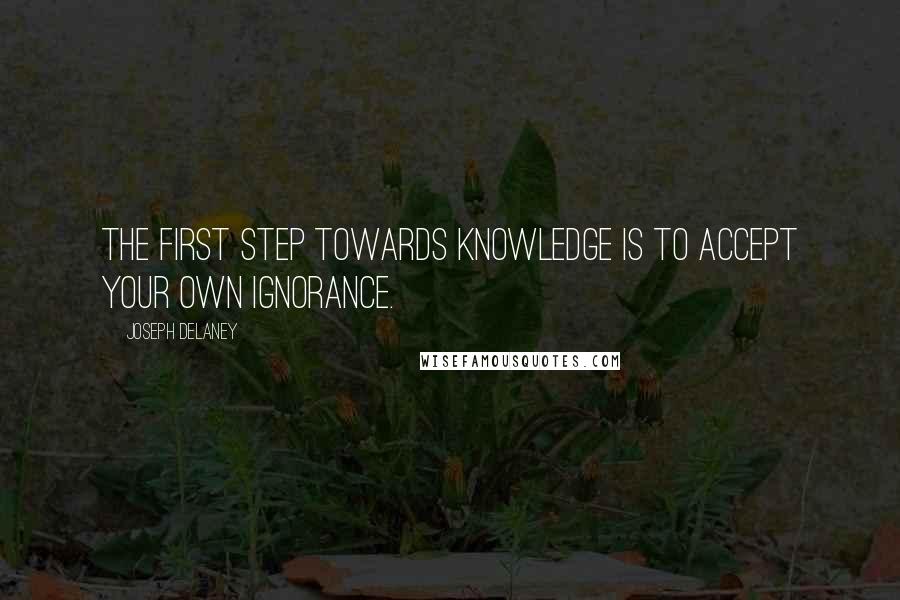 Joseph Delaney Quotes: The first step towards knowledge is to accept your own ignorance.