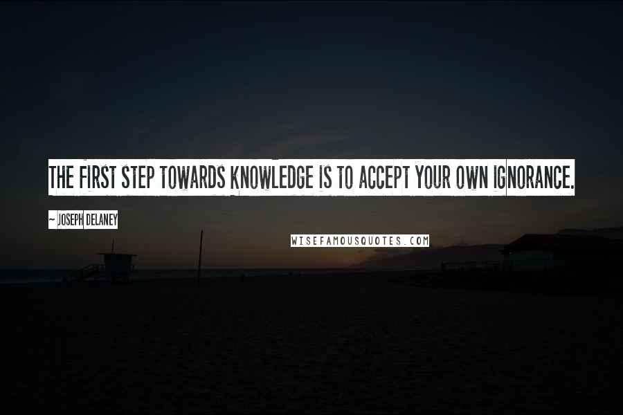 Joseph Delaney Quotes: The first step towards knowledge is to accept your own ignorance.