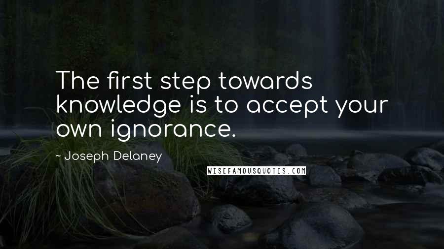 Joseph Delaney Quotes: The first step towards knowledge is to accept your own ignorance.