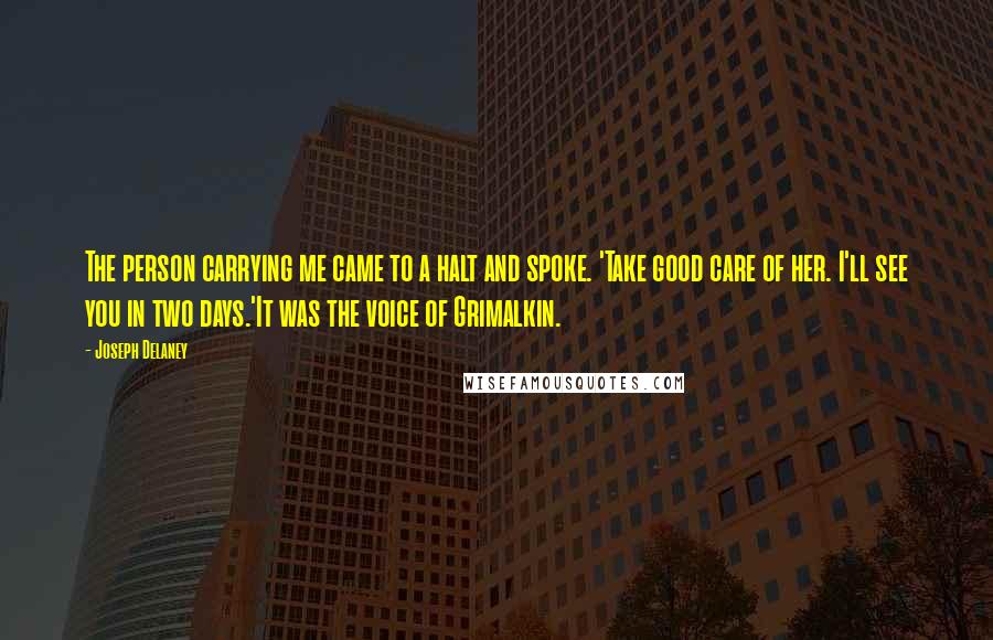 Joseph Delaney Quotes: The person carrying me came to a halt and spoke. 'Take good care of her. I'll see you in two days.'It was the voice of Grimalkin.