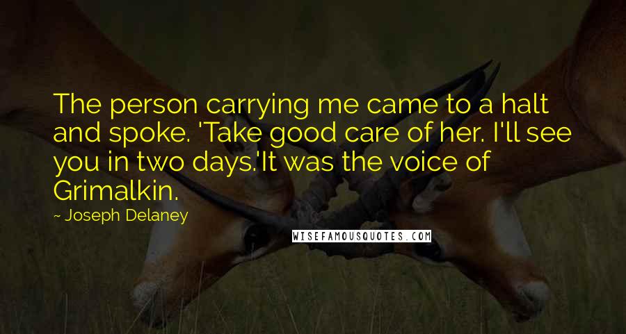 Joseph Delaney Quotes: The person carrying me came to a halt and spoke. 'Take good care of her. I'll see you in two days.'It was the voice of Grimalkin.