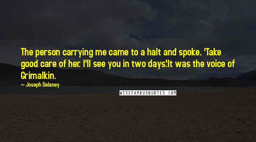 Joseph Delaney Quotes: The person carrying me came to a halt and spoke. 'Take good care of her. I'll see you in two days.'It was the voice of Grimalkin.