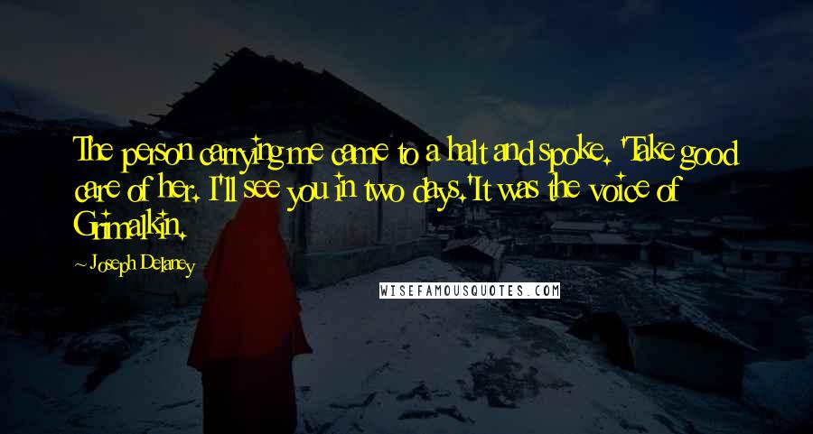 Joseph Delaney Quotes: The person carrying me came to a halt and spoke. 'Take good care of her. I'll see you in two days.'It was the voice of Grimalkin.