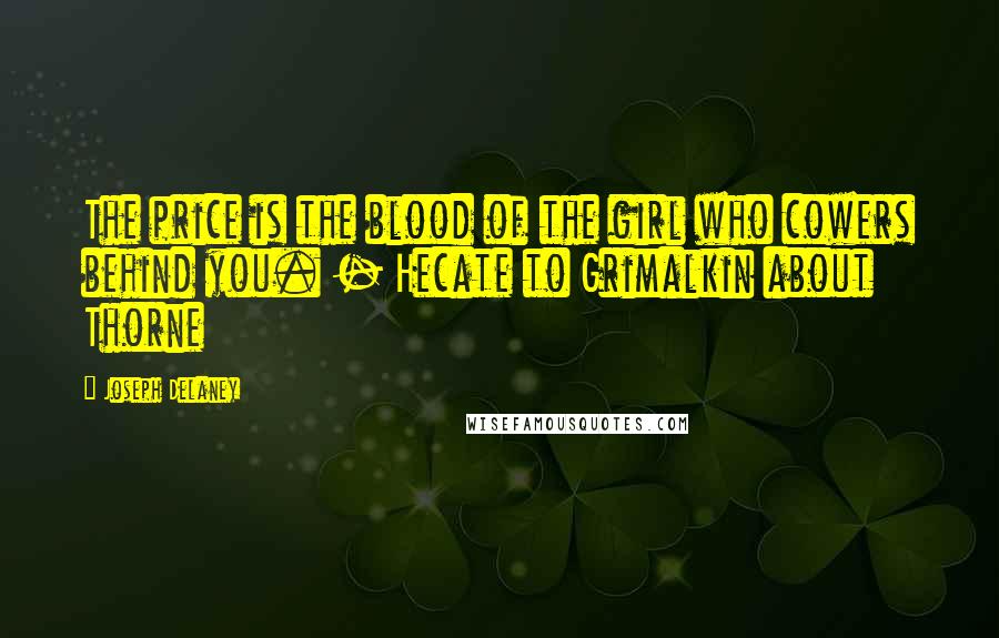 Joseph Delaney Quotes: The price is the blood of the girl who cowers behind you. - Hecate to Grimalkin about Thorne