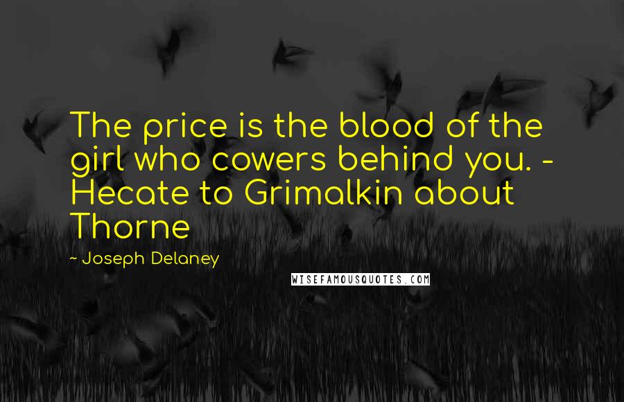 Joseph Delaney Quotes: The price is the blood of the girl who cowers behind you. - Hecate to Grimalkin about Thorne