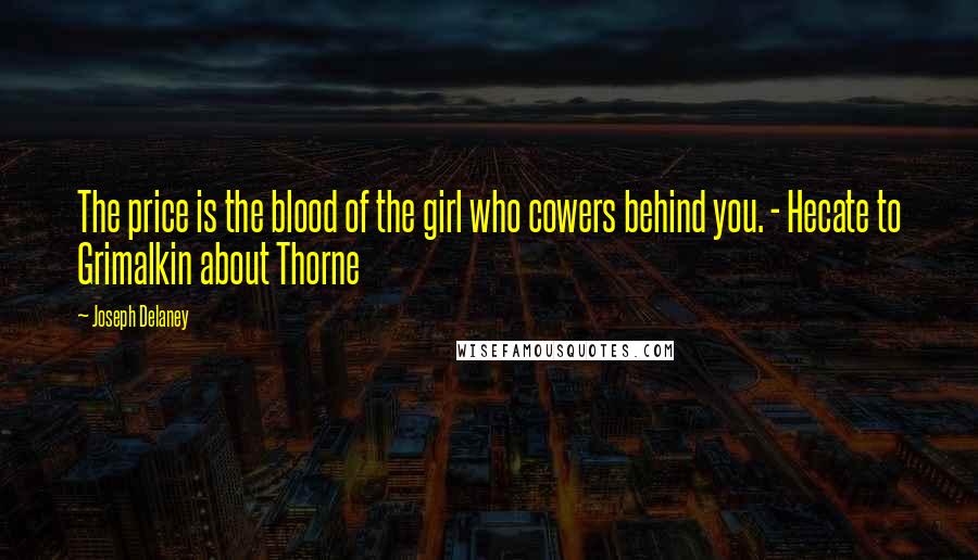Joseph Delaney Quotes: The price is the blood of the girl who cowers behind you. - Hecate to Grimalkin about Thorne