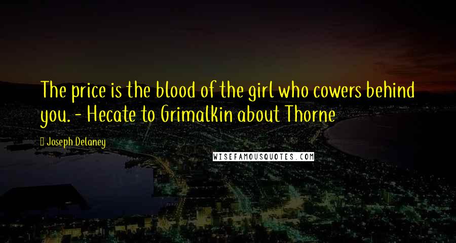 Joseph Delaney Quotes: The price is the blood of the girl who cowers behind you. - Hecate to Grimalkin about Thorne