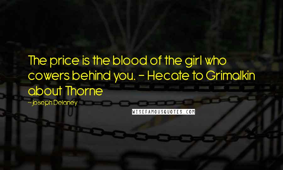Joseph Delaney Quotes: The price is the blood of the girl who cowers behind you. - Hecate to Grimalkin about Thorne