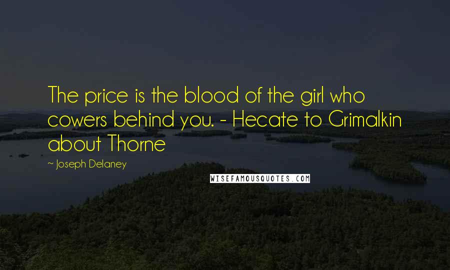 Joseph Delaney Quotes: The price is the blood of the girl who cowers behind you. - Hecate to Grimalkin about Thorne