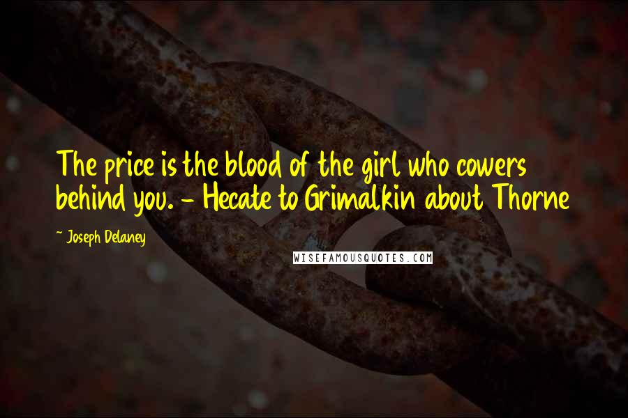 Joseph Delaney Quotes: The price is the blood of the girl who cowers behind you. - Hecate to Grimalkin about Thorne
